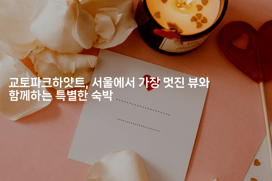 교토파크하얏트, 서울에서 가장 멋진 뷰와 함께하는 특별한 숙박2-바람뿌