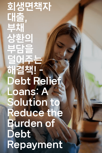 회생면책자 대출, 부채 상환의 부담을 덜어주는 해결책! – Debt Relief Loans: A Solution to Reduce the Burden of Debt Repayment
